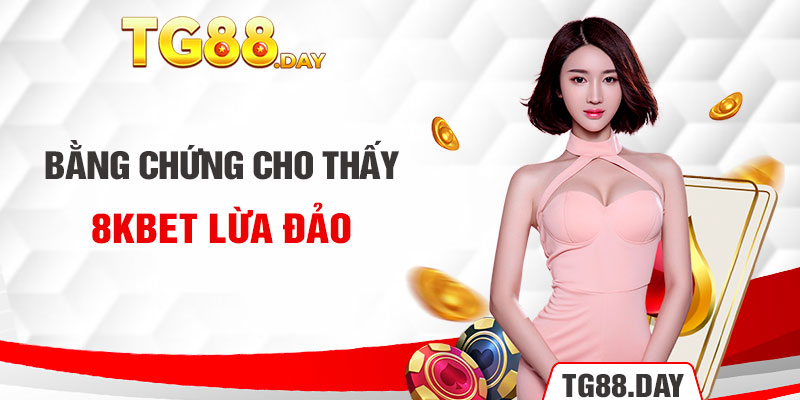 Bằng chứng cho thấy 8kbet lừa đảo