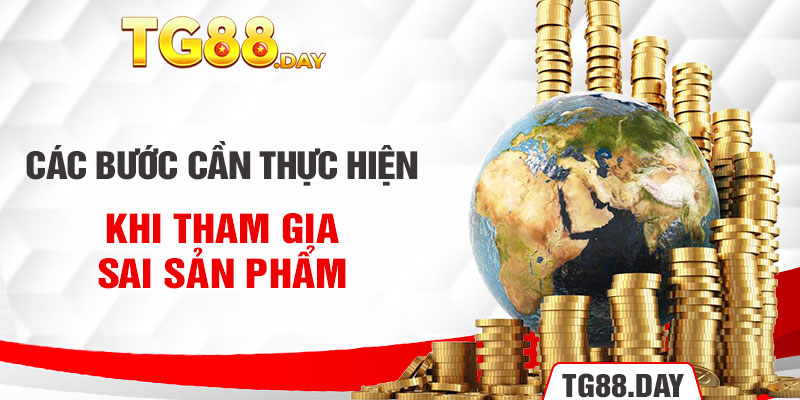 Các bước cần thực hiện khi tham gia sai sản phẩm