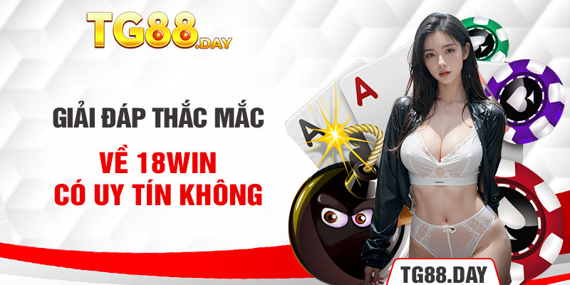 Giải đáp thắc mắc về 18Win có uy tín không