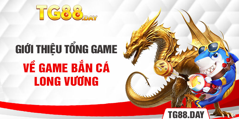 Giới thiệu tổng game về game bắn cá Long Vương