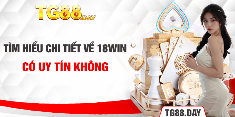 Tìm hiểu chi tiết về 18Win có uy tín không