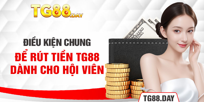 Điều kiện chung để rút tiền TG88 dành cho hội viên