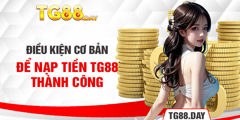 Điều kiện cơ bản để nạp tiền TG88 thành công