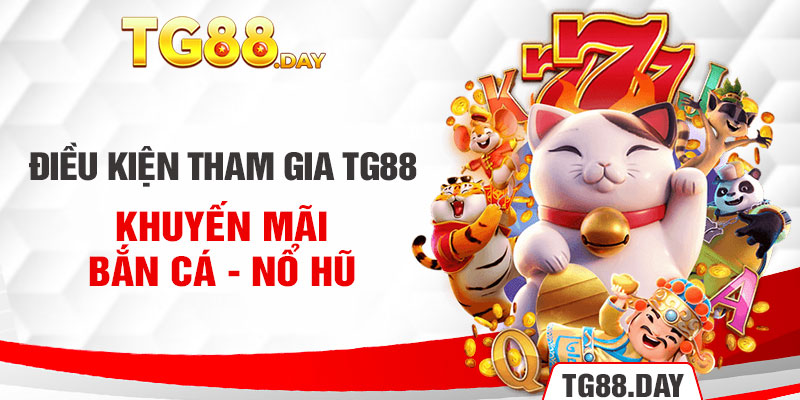 Điều kiện tham gia Tg88 khuyến mãi bắn cá - nổ hũ