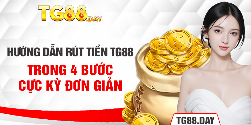 Hướng dẫn rút tiền TG88 trong 4 bước cực kỳ đơn giản