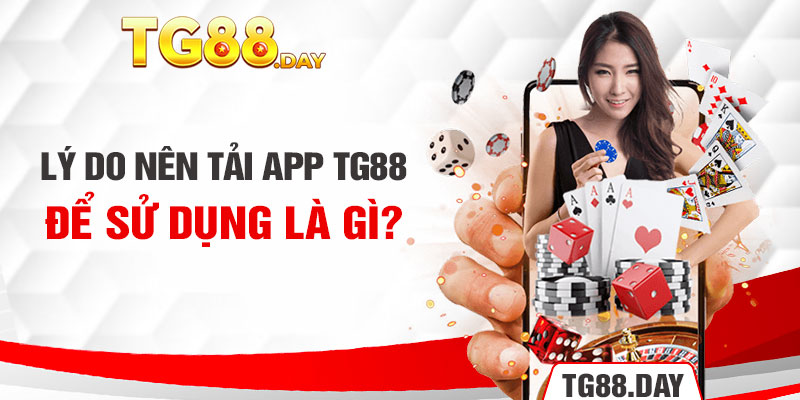 Lý do nên tải App TG88 để sử dụng là gì?