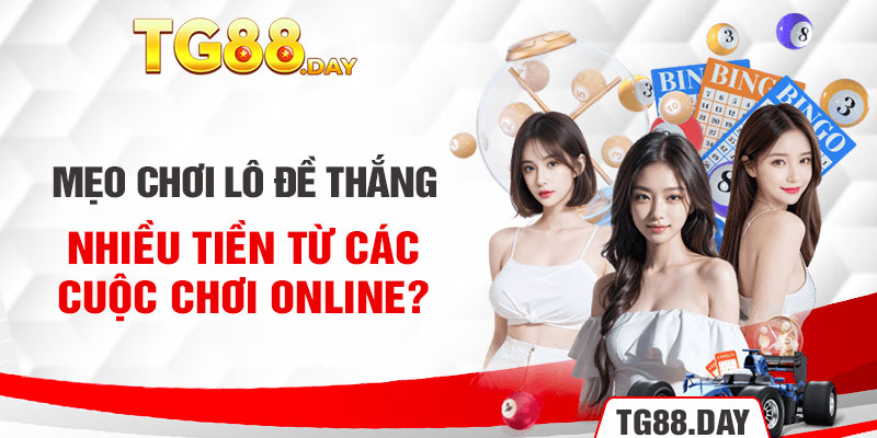 Mẹo chơi lô đề thắng nhiều tiền từ các cuộc chơi online?