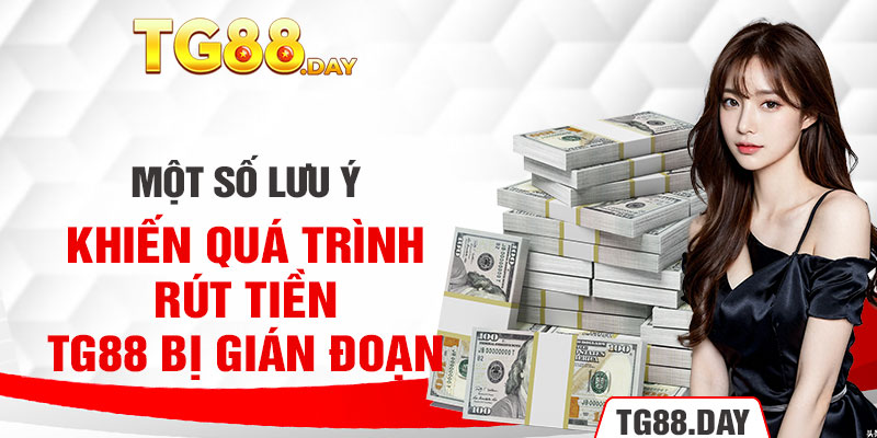 Một số lưu ý khiến quá trình rút tiền TG88 bị gián đoạn