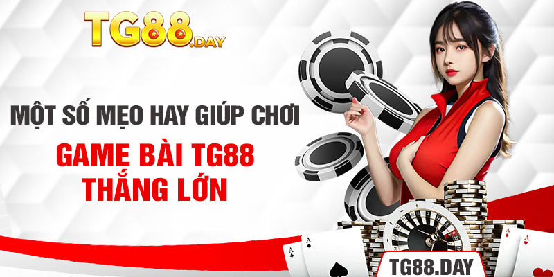 Một số mẹo hay giúp chơi game bài TG88 thắng lớn