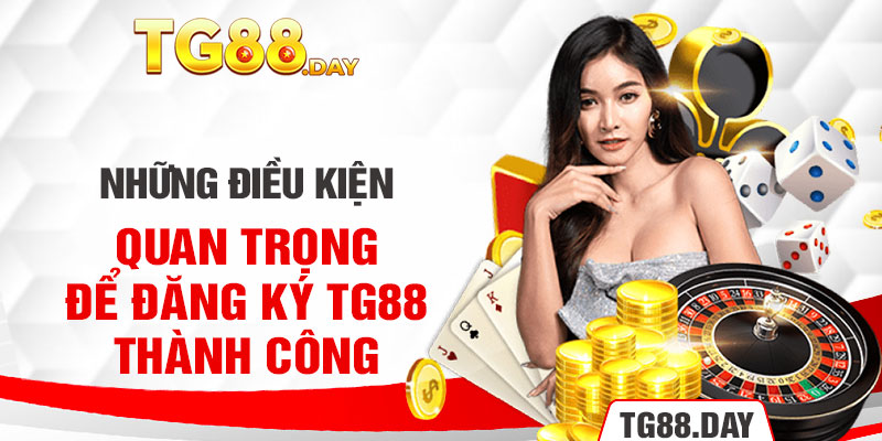 Những điều kiện quan trọng để đăng ký TG88 thành công