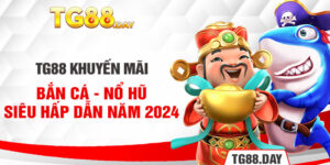 TG88 Khuyến Mãi Bắn Cá - Nổ Hũ Siêu Hấp Dẫn Năm 2024