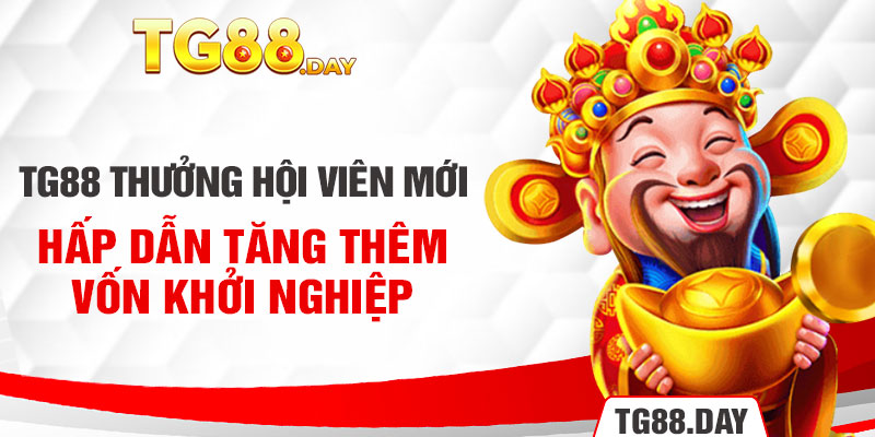 TG88 Thưởng Hội Viên Mới Hấp Dẫn Tăng Thêm Vốn Khởi Nghiệp